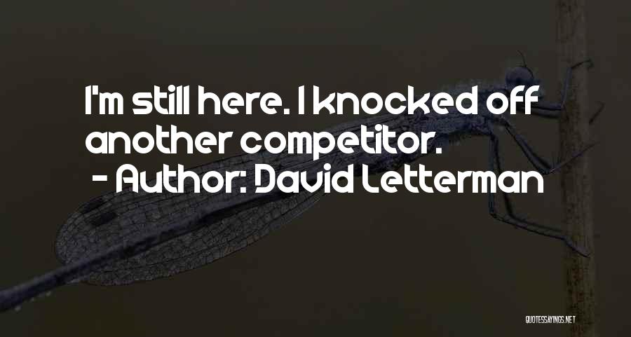 David Letterman Quotes: I'm Still Here. I Knocked Off Another Competitor.