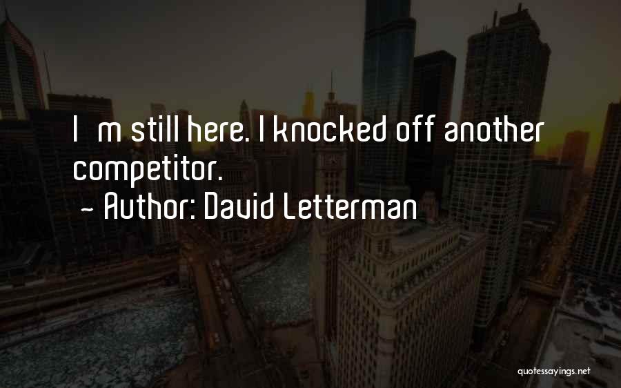 David Letterman Quotes: I'm Still Here. I Knocked Off Another Competitor.