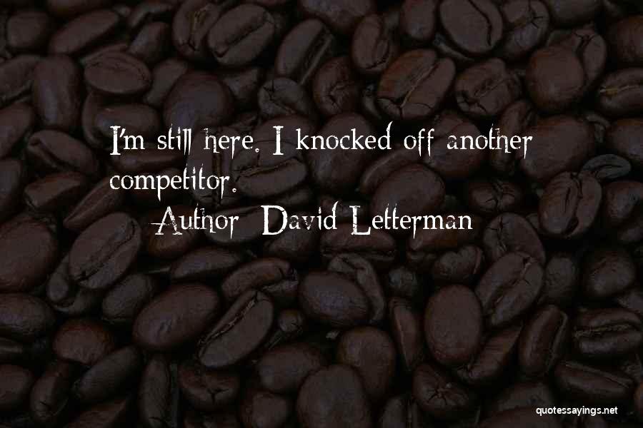 David Letterman Quotes: I'm Still Here. I Knocked Off Another Competitor.