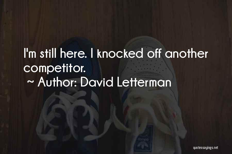 David Letterman Quotes: I'm Still Here. I Knocked Off Another Competitor.