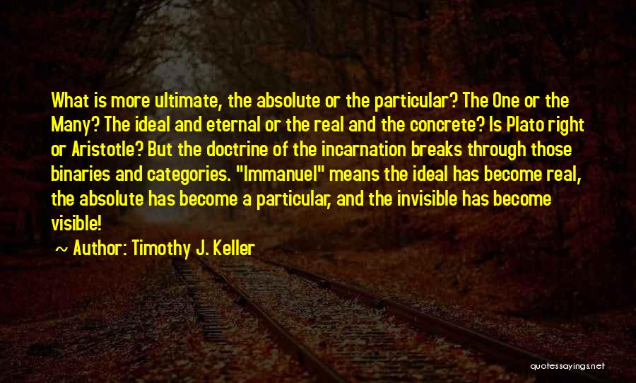Timothy J. Keller Quotes: What Is More Ultimate, The Absolute Or The Particular? The One Or The Many? The Ideal And Eternal Or The