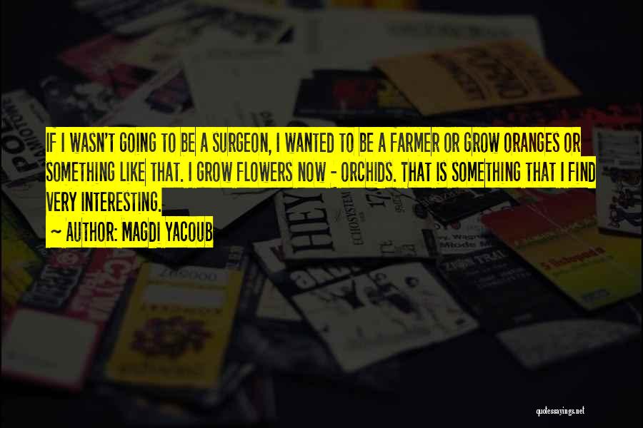 Magdi Yacoub Quotes: If I Wasn't Going To Be A Surgeon, I Wanted To Be A Farmer Or Grow Oranges Or Something Like