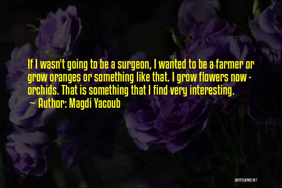 Magdi Yacoub Quotes: If I Wasn't Going To Be A Surgeon, I Wanted To Be A Farmer Or Grow Oranges Or Something Like