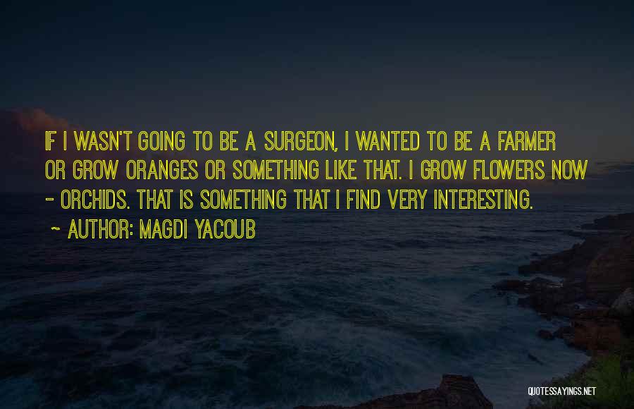 Magdi Yacoub Quotes: If I Wasn't Going To Be A Surgeon, I Wanted To Be A Farmer Or Grow Oranges Or Something Like