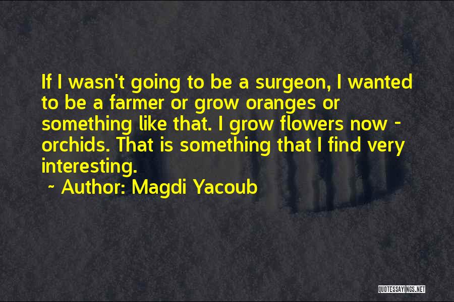 Magdi Yacoub Quotes: If I Wasn't Going To Be A Surgeon, I Wanted To Be A Farmer Or Grow Oranges Or Something Like