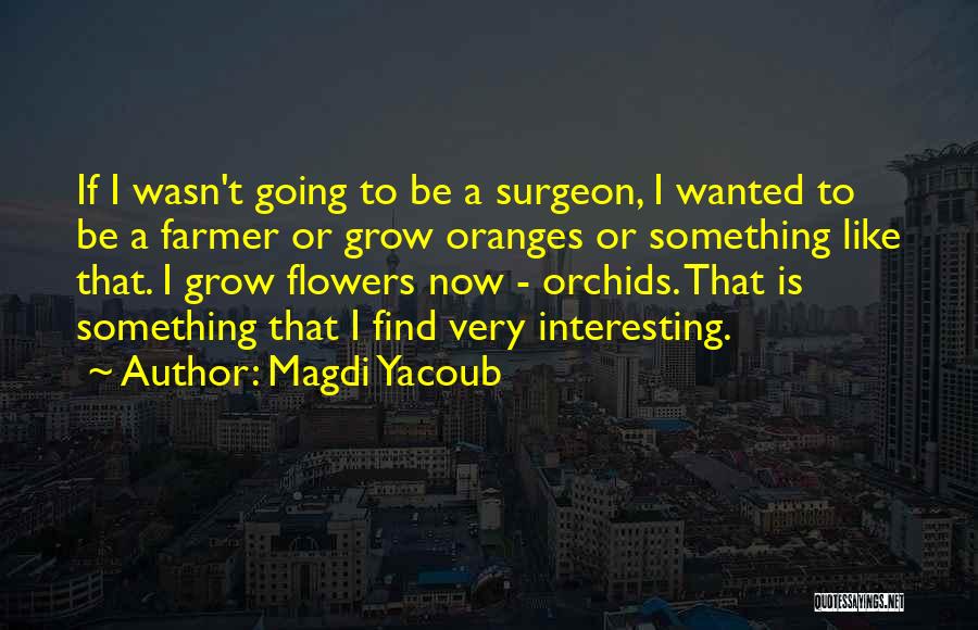 Magdi Yacoub Quotes: If I Wasn't Going To Be A Surgeon, I Wanted To Be A Farmer Or Grow Oranges Or Something Like