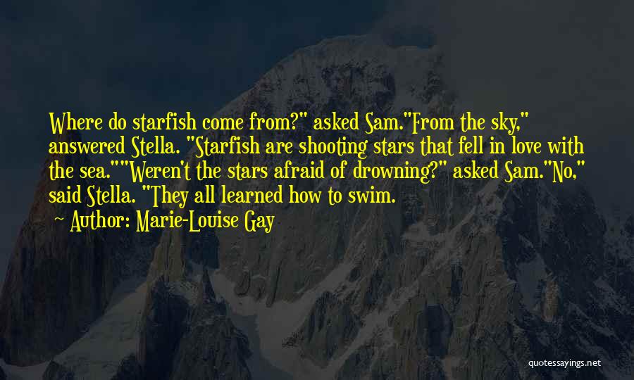 Marie-Louise Gay Quotes: Where Do Starfish Come From? Asked Sam.from The Sky, Answered Stella. Starfish Are Shooting Stars That Fell In Love With