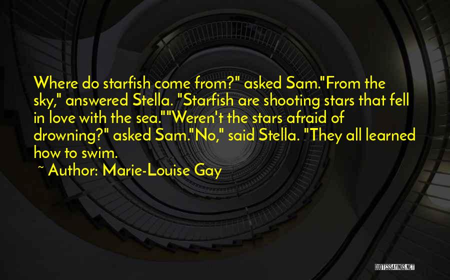 Marie-Louise Gay Quotes: Where Do Starfish Come From? Asked Sam.from The Sky, Answered Stella. Starfish Are Shooting Stars That Fell In Love With