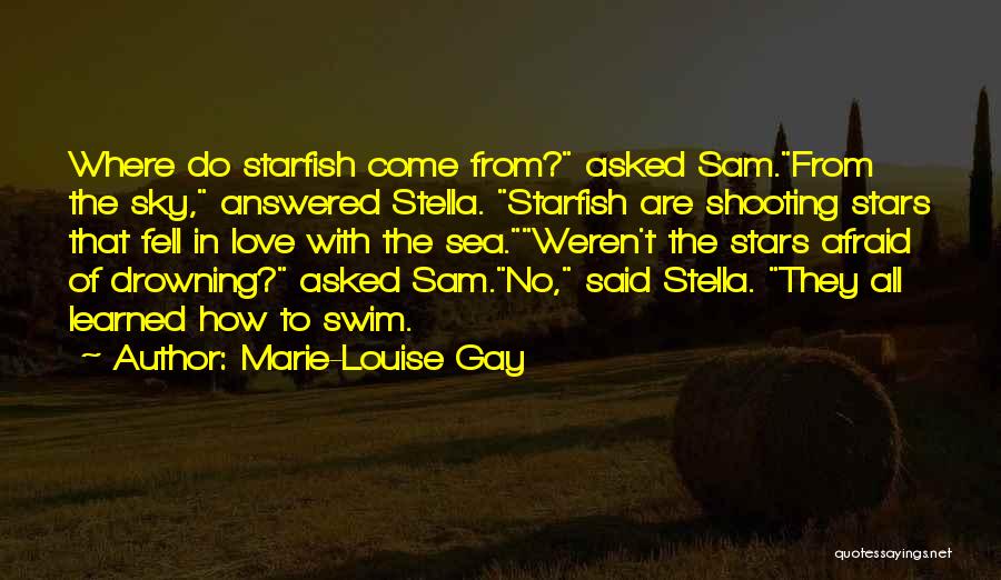 Marie-Louise Gay Quotes: Where Do Starfish Come From? Asked Sam.from The Sky, Answered Stella. Starfish Are Shooting Stars That Fell In Love With