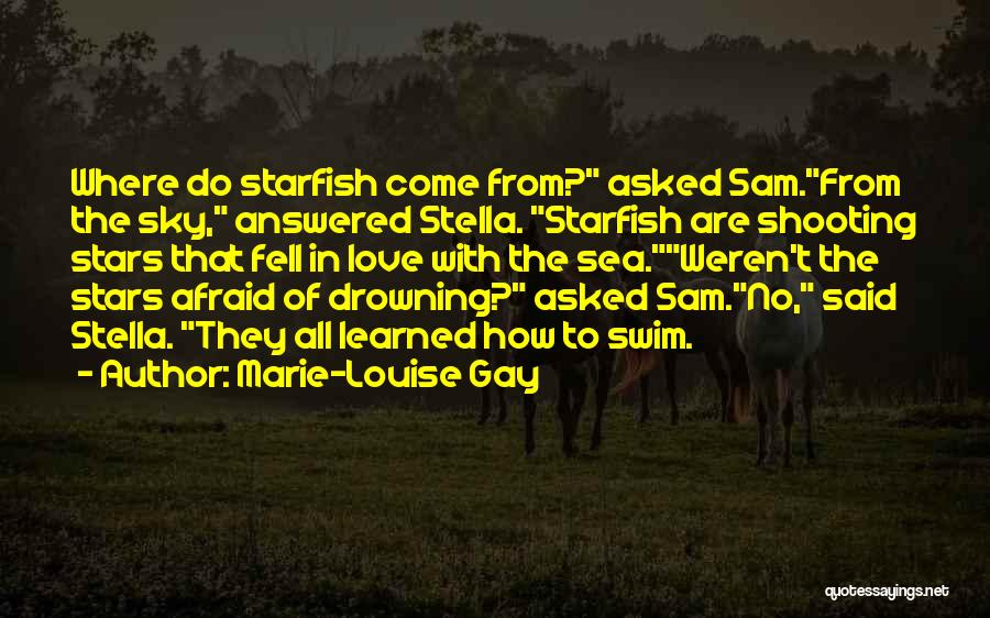 Marie-Louise Gay Quotes: Where Do Starfish Come From? Asked Sam.from The Sky, Answered Stella. Starfish Are Shooting Stars That Fell In Love With