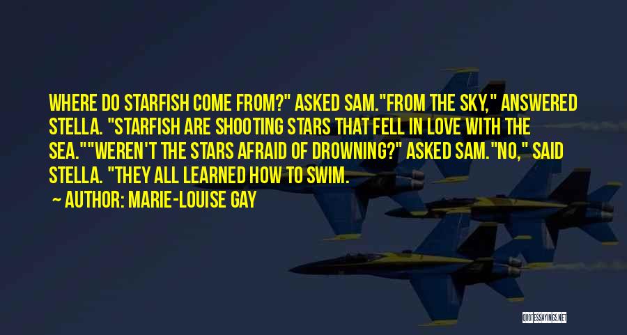 Marie-Louise Gay Quotes: Where Do Starfish Come From? Asked Sam.from The Sky, Answered Stella. Starfish Are Shooting Stars That Fell In Love With