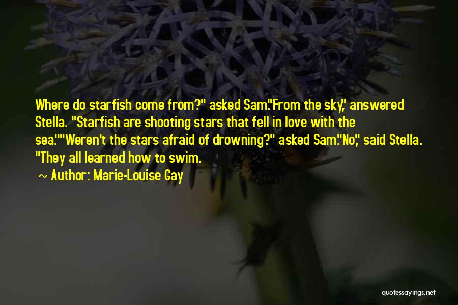 Marie-Louise Gay Quotes: Where Do Starfish Come From? Asked Sam.from The Sky, Answered Stella. Starfish Are Shooting Stars That Fell In Love With