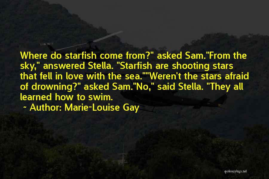 Marie-Louise Gay Quotes: Where Do Starfish Come From? Asked Sam.from The Sky, Answered Stella. Starfish Are Shooting Stars That Fell In Love With