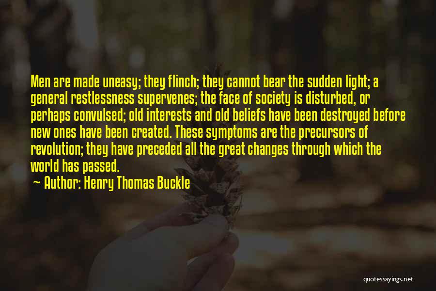 Henry Thomas Buckle Quotes: Men Are Made Uneasy; They Flinch; They Cannot Bear The Sudden Light; A General Restlessness Supervenes; The Face Of Society