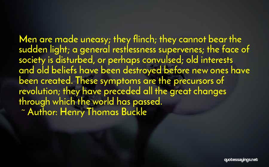 Henry Thomas Buckle Quotes: Men Are Made Uneasy; They Flinch; They Cannot Bear The Sudden Light; A General Restlessness Supervenes; The Face Of Society