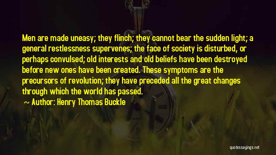 Henry Thomas Buckle Quotes: Men Are Made Uneasy; They Flinch; They Cannot Bear The Sudden Light; A General Restlessness Supervenes; The Face Of Society