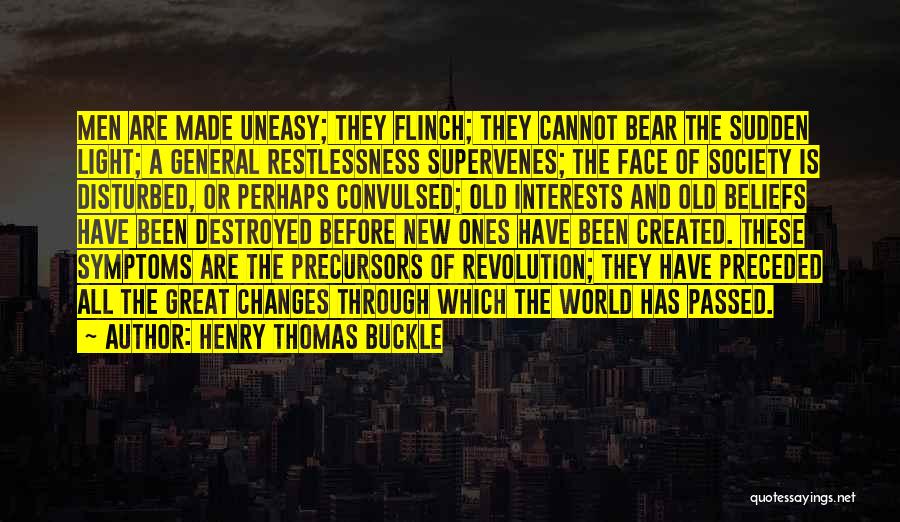 Henry Thomas Buckle Quotes: Men Are Made Uneasy; They Flinch; They Cannot Bear The Sudden Light; A General Restlessness Supervenes; The Face Of Society