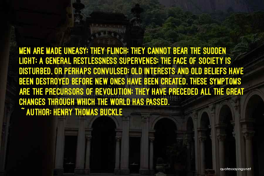 Henry Thomas Buckle Quotes: Men Are Made Uneasy; They Flinch; They Cannot Bear The Sudden Light; A General Restlessness Supervenes; The Face Of Society