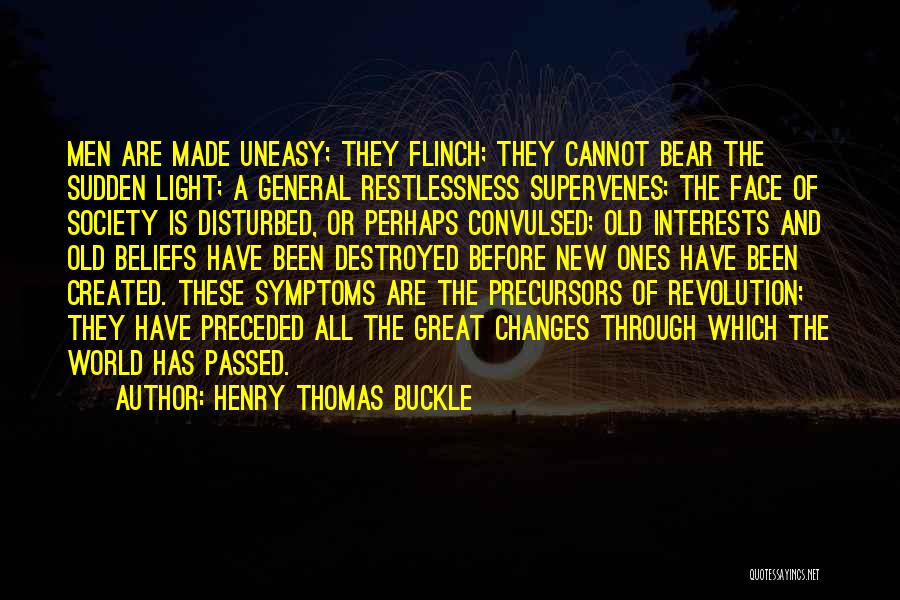 Henry Thomas Buckle Quotes: Men Are Made Uneasy; They Flinch; They Cannot Bear The Sudden Light; A General Restlessness Supervenes; The Face Of Society