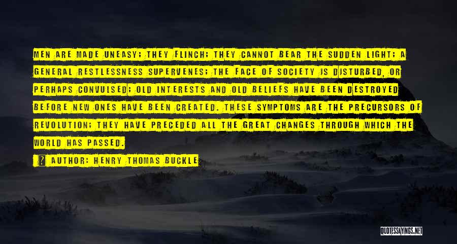 Henry Thomas Buckle Quotes: Men Are Made Uneasy; They Flinch; They Cannot Bear The Sudden Light; A General Restlessness Supervenes; The Face Of Society