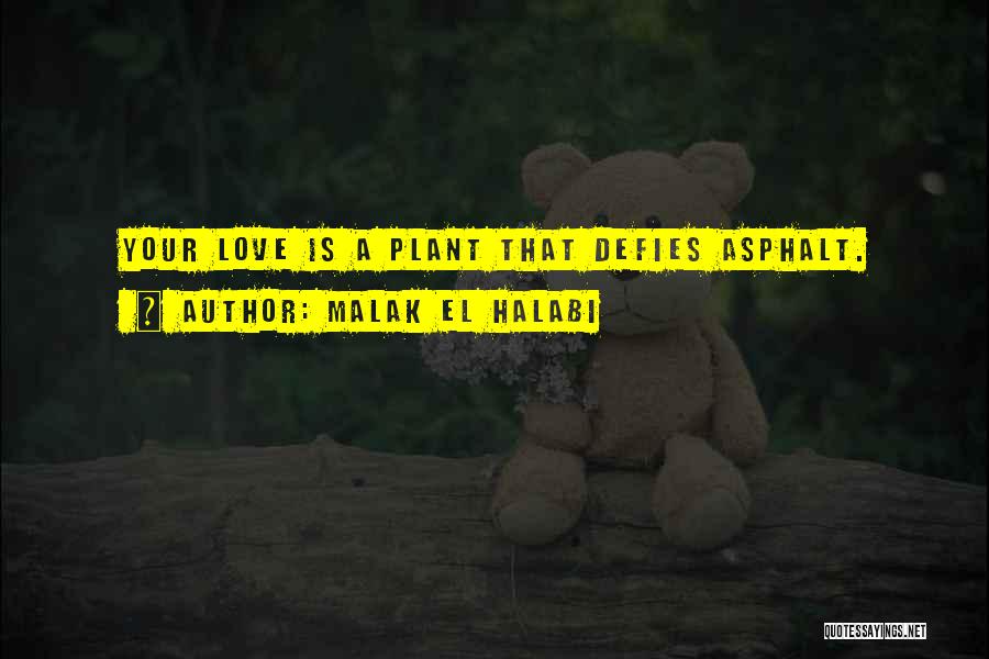 Malak El Halabi Quotes: Your Love Is A Plant That Defies Asphalt.