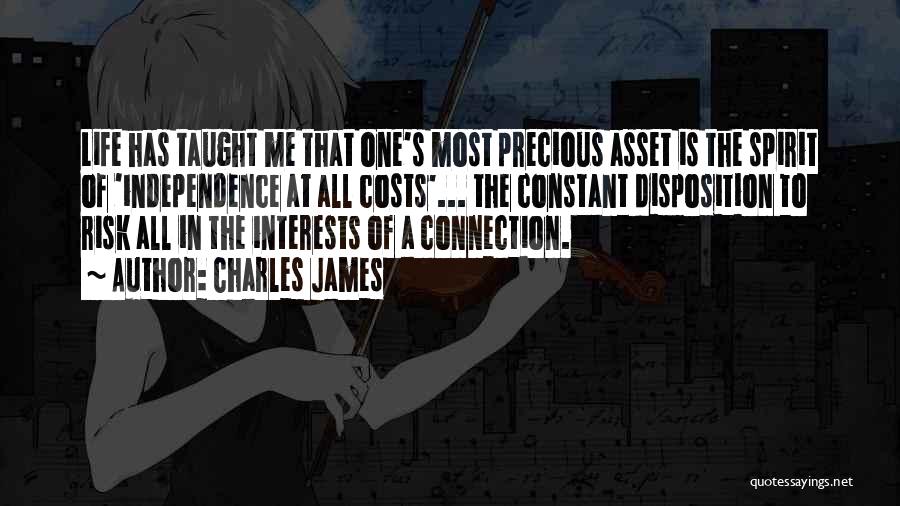 Charles James Quotes: Life Has Taught Me That One's Most Precious Asset Is The Spirit Of 'independence At All Costs'... The Constant Disposition