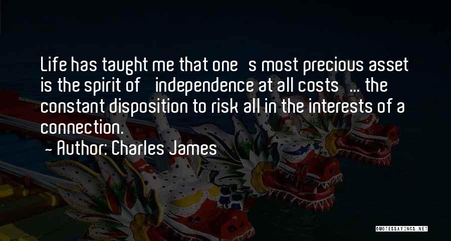 Charles James Quotes: Life Has Taught Me That One's Most Precious Asset Is The Spirit Of 'independence At All Costs'... The Constant Disposition