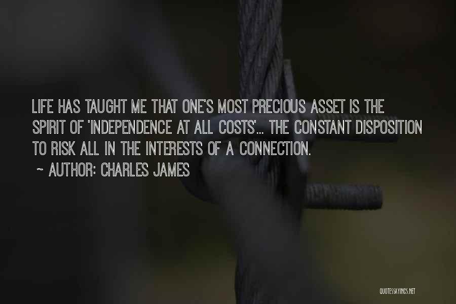 Charles James Quotes: Life Has Taught Me That One's Most Precious Asset Is The Spirit Of 'independence At All Costs'... The Constant Disposition