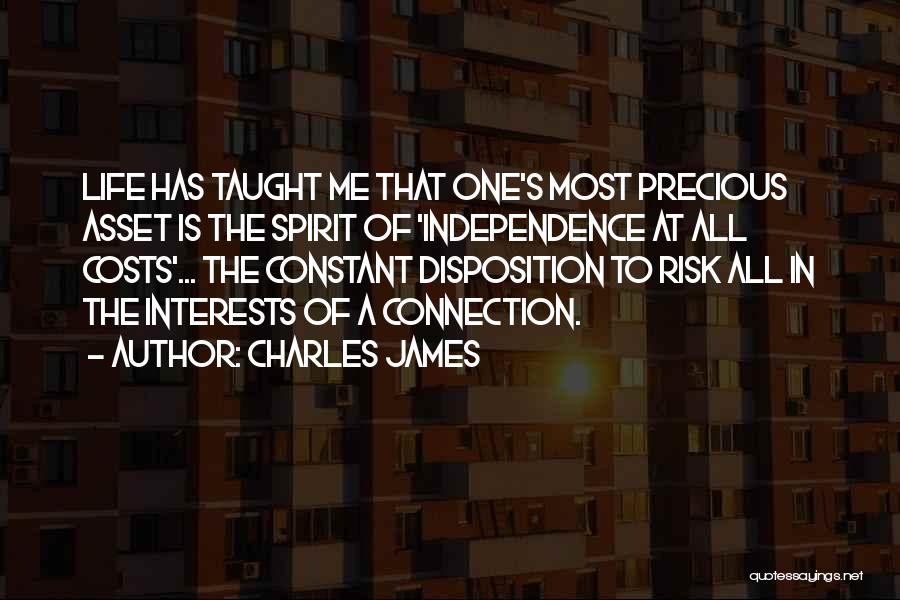 Charles James Quotes: Life Has Taught Me That One's Most Precious Asset Is The Spirit Of 'independence At All Costs'... The Constant Disposition