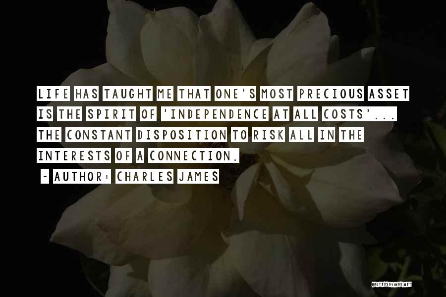 Charles James Quotes: Life Has Taught Me That One's Most Precious Asset Is The Spirit Of 'independence At All Costs'... The Constant Disposition