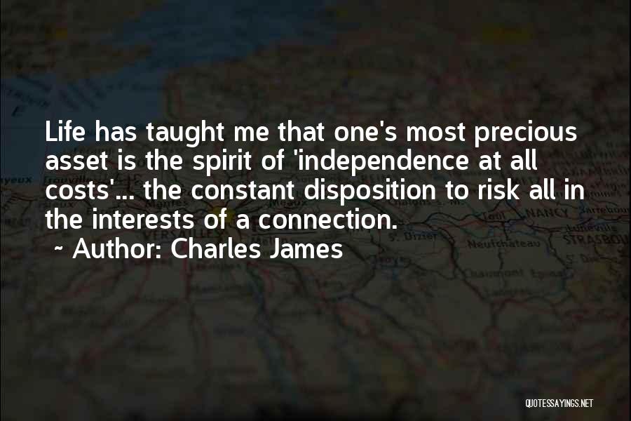 Charles James Quotes: Life Has Taught Me That One's Most Precious Asset Is The Spirit Of 'independence At All Costs'... The Constant Disposition