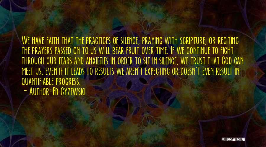 Ed Cyzewski Quotes: We Have Faith That The Practices Of Silence, Praying With Scripture, Or Reciting The Prayers Passed On To Us Will