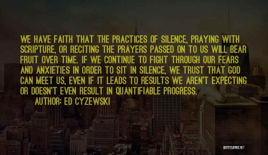 Ed Cyzewski Quotes: We Have Faith That The Practices Of Silence, Praying With Scripture, Or Reciting The Prayers Passed On To Us Will