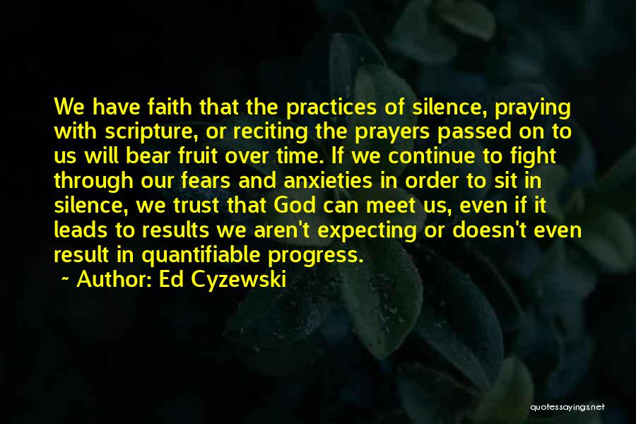 Ed Cyzewski Quotes: We Have Faith That The Practices Of Silence, Praying With Scripture, Or Reciting The Prayers Passed On To Us Will