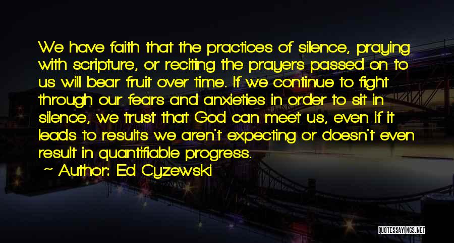 Ed Cyzewski Quotes: We Have Faith That The Practices Of Silence, Praying With Scripture, Or Reciting The Prayers Passed On To Us Will