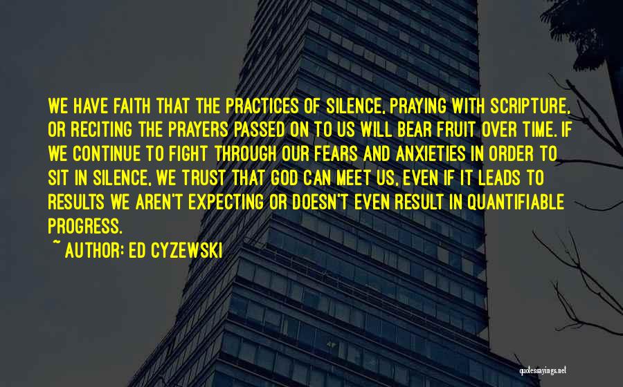 Ed Cyzewski Quotes: We Have Faith That The Practices Of Silence, Praying With Scripture, Or Reciting The Prayers Passed On To Us Will