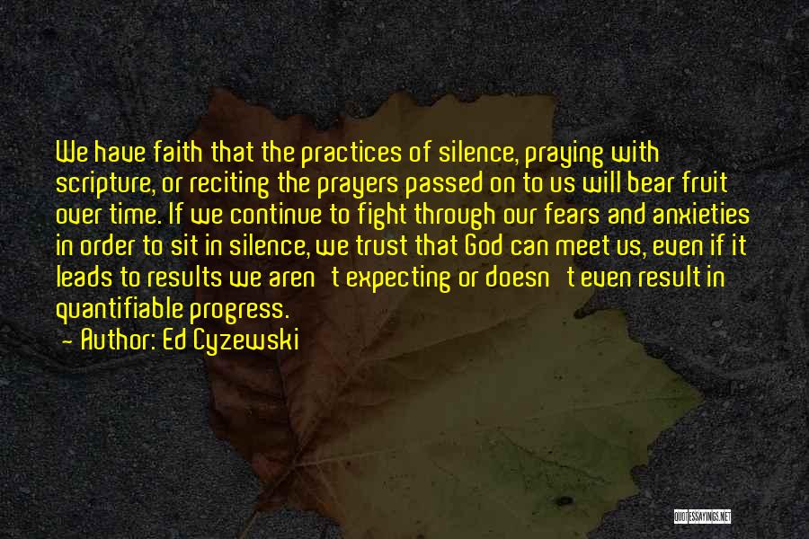 Ed Cyzewski Quotes: We Have Faith That The Practices Of Silence, Praying With Scripture, Or Reciting The Prayers Passed On To Us Will