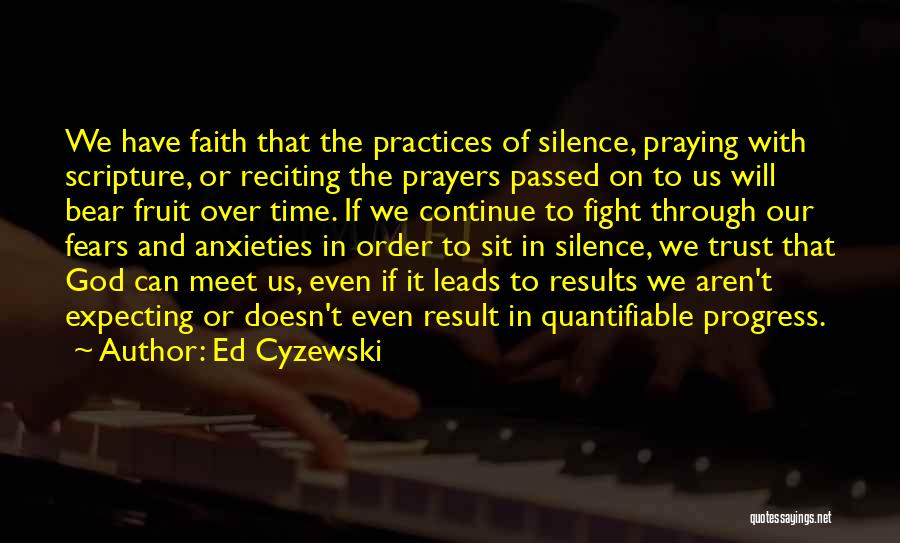 Ed Cyzewski Quotes: We Have Faith That The Practices Of Silence, Praying With Scripture, Or Reciting The Prayers Passed On To Us Will