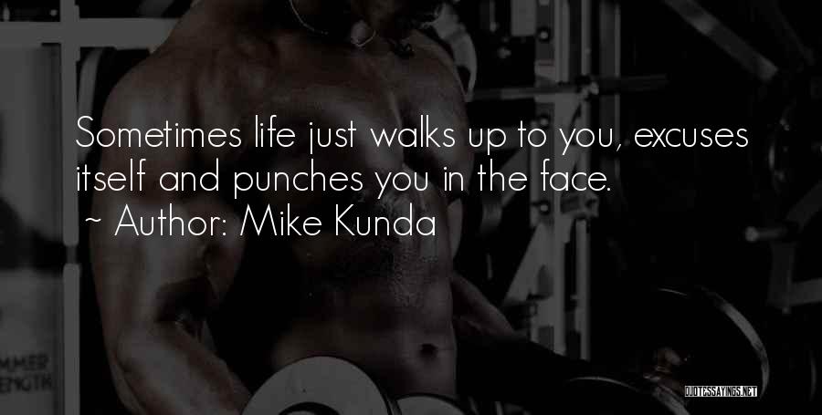 Mike Kunda Quotes: Sometimes Life Just Walks Up To You, Excuses Itself And Punches You In The Face.