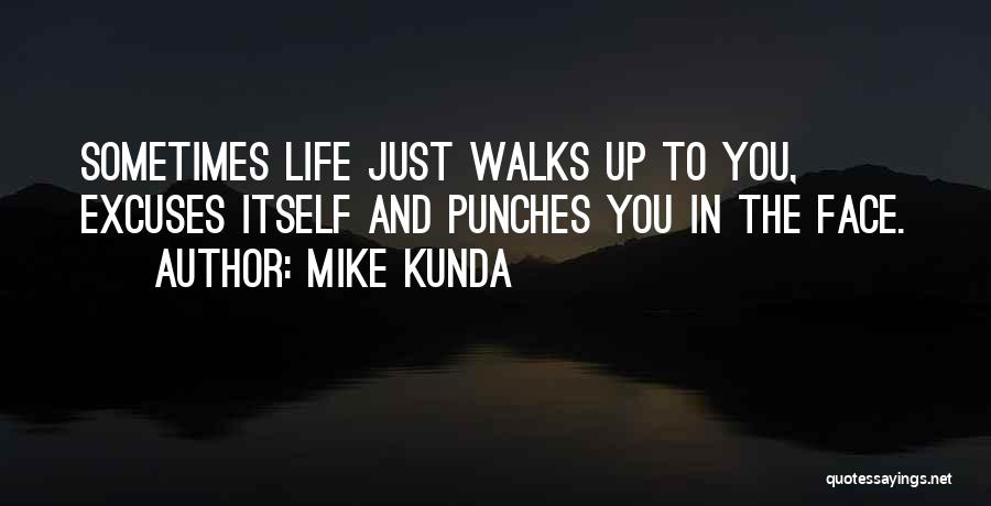 Mike Kunda Quotes: Sometimes Life Just Walks Up To You, Excuses Itself And Punches You In The Face.