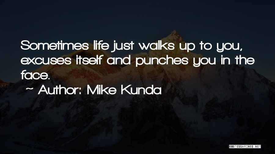 Mike Kunda Quotes: Sometimes Life Just Walks Up To You, Excuses Itself And Punches You In The Face.