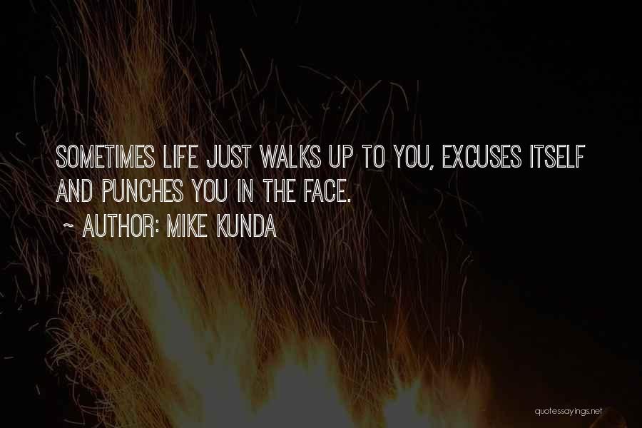 Mike Kunda Quotes: Sometimes Life Just Walks Up To You, Excuses Itself And Punches You In The Face.