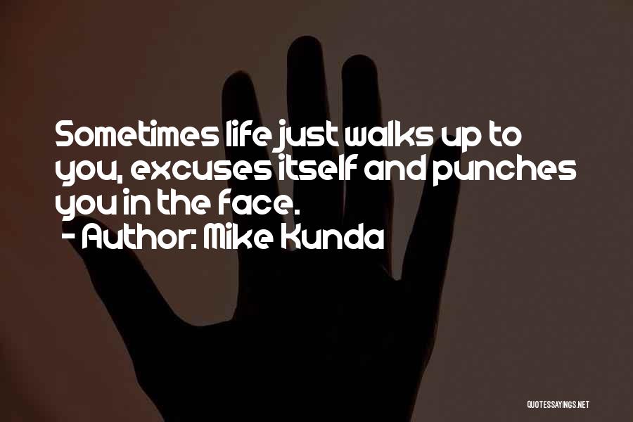 Mike Kunda Quotes: Sometimes Life Just Walks Up To You, Excuses Itself And Punches You In The Face.