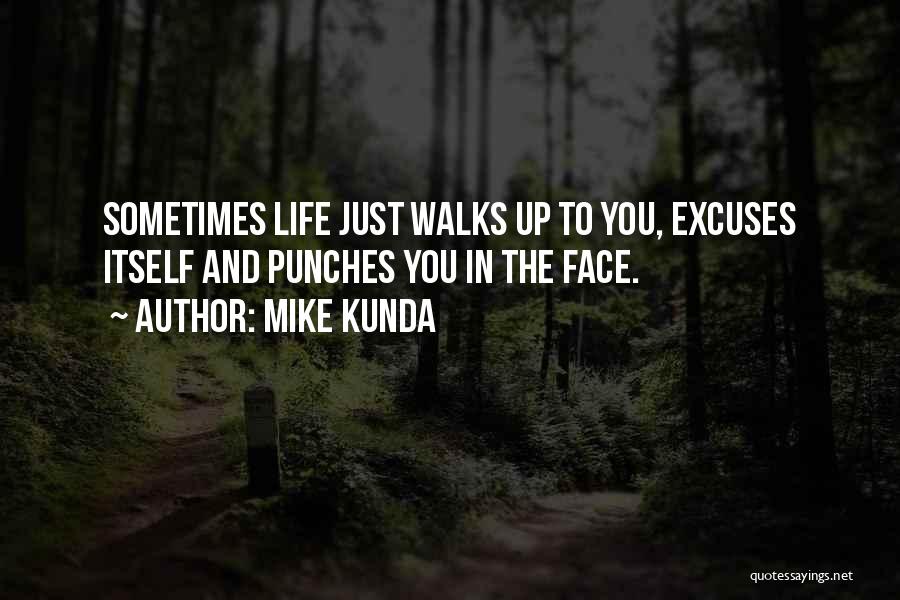 Mike Kunda Quotes: Sometimes Life Just Walks Up To You, Excuses Itself And Punches You In The Face.