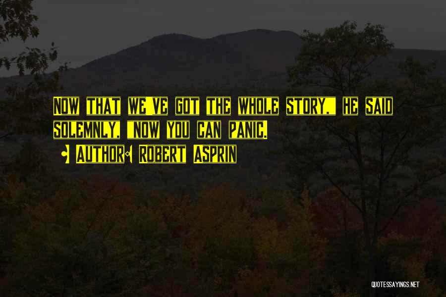 Robert Asprin Quotes: Now That We've Got The Whole Story, He Said Solemnly, Now You Can Panic.