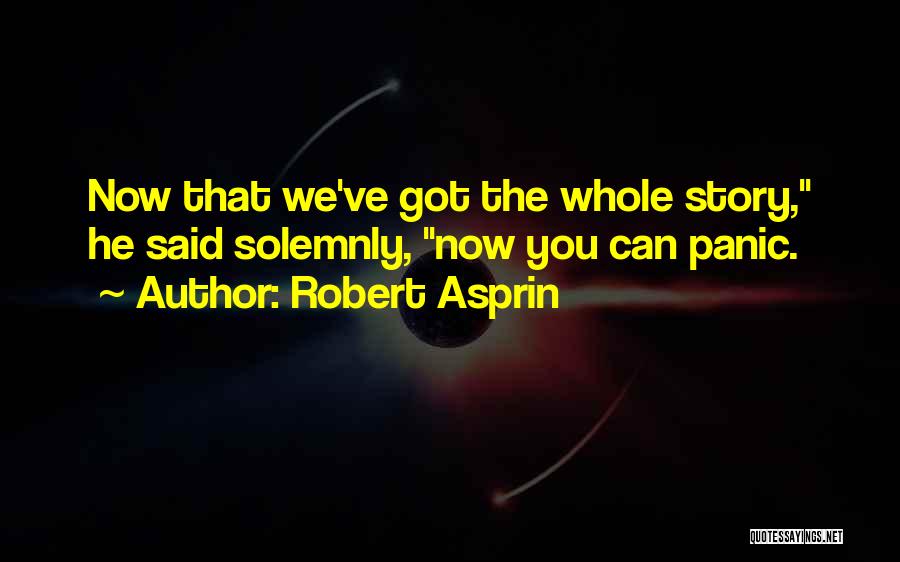 Robert Asprin Quotes: Now That We've Got The Whole Story, He Said Solemnly, Now You Can Panic.