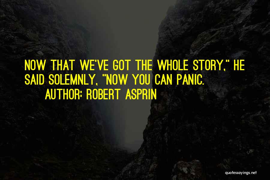 Robert Asprin Quotes: Now That We've Got The Whole Story, He Said Solemnly, Now You Can Panic.