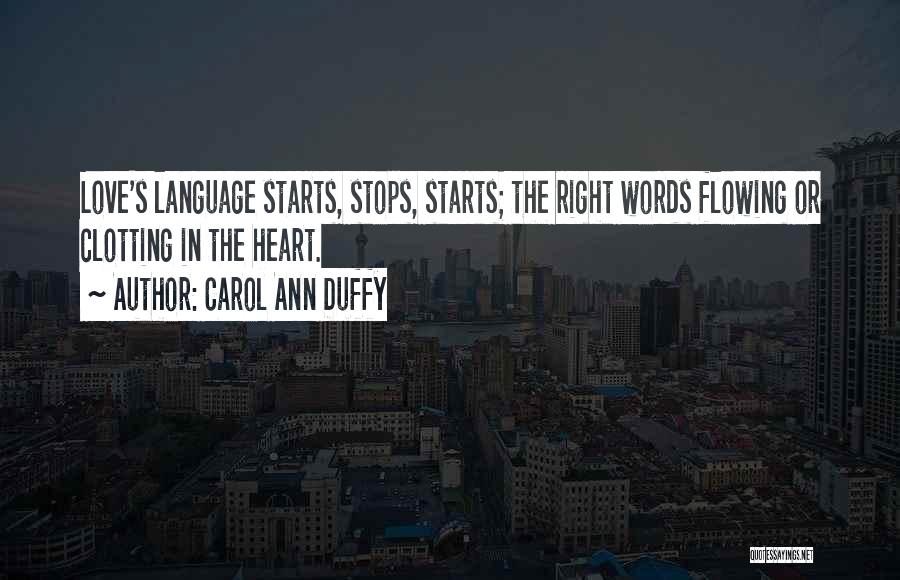 Carol Ann Duffy Quotes: Love's Language Starts, Stops, Starts; The Right Words Flowing Or Clotting In The Heart.