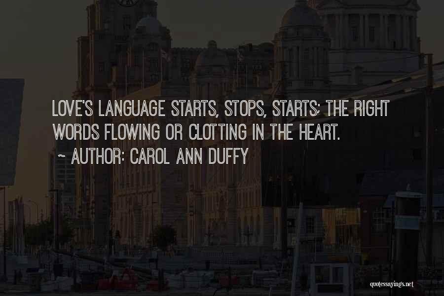 Carol Ann Duffy Quotes: Love's Language Starts, Stops, Starts; The Right Words Flowing Or Clotting In The Heart.