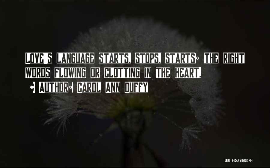 Carol Ann Duffy Quotes: Love's Language Starts, Stops, Starts; The Right Words Flowing Or Clotting In The Heart.